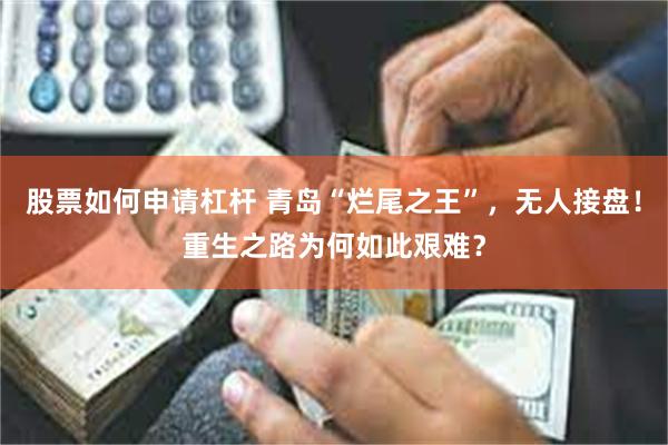 股票如何申请杠杆 青岛“烂尾之王”，无人接盘！重生之路为何如此艰难？