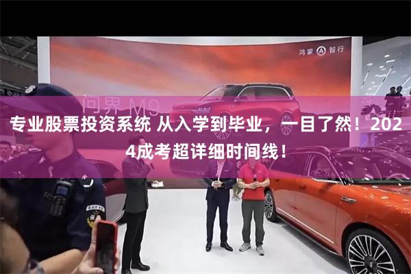 专业股票投资系统 从入学到毕业，一目了然！2024成考超详细时间线！