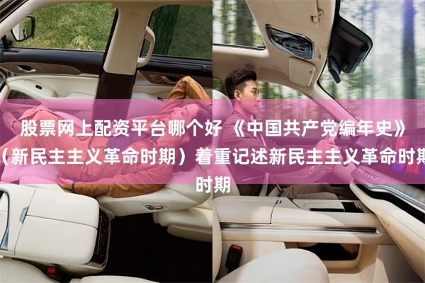 股票网上配资平台哪个好 《中国共产党编年史》（新民主主义革命时期）着重记述新民主主义革命时期