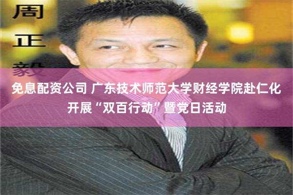 免息配资公司 广东技术师范大学财经学院赴仁化开展“双百行动”暨党日活动