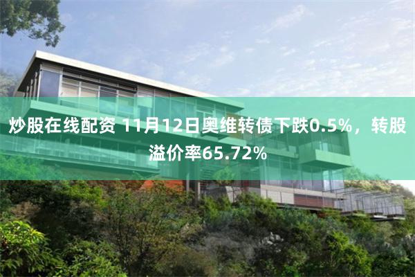 炒股在线配资 11月12日奥维转债下跌0.5%，转股溢价率65.72%