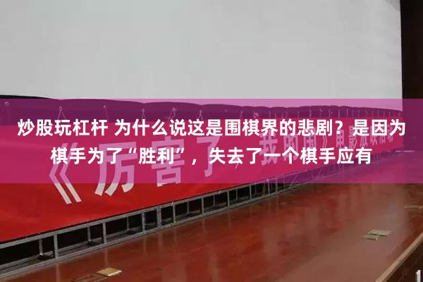 炒股玩杠杆 为什么说这是围棋界的悲剧？是因为棋手为了“胜利”，失去了一个棋手应有