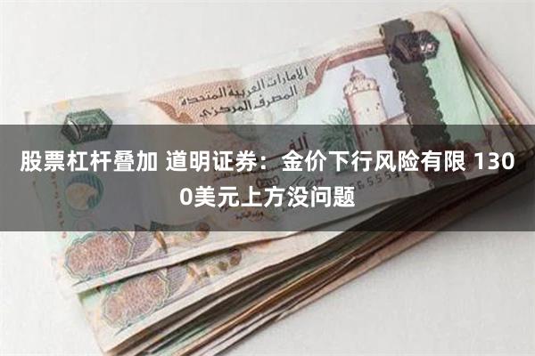 股票杠杆叠加 道明证券：金价下行风险有限 1300美元上方没问题