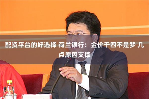 配资平台的好选择 荷兰银行：金价千四不是梦 几点原因支撑