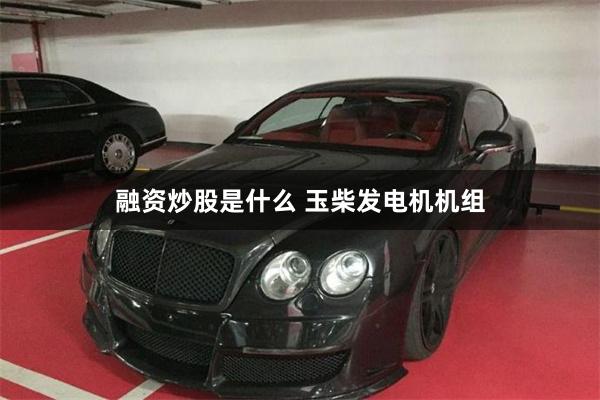 融资炒股是什么 玉柴发电机机组