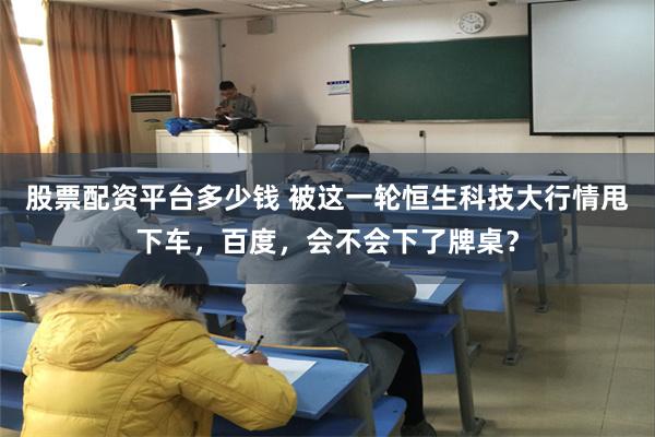 股票配资平台多少钱 被这一轮恒生科技大行情甩下车，百度，会不会下了牌桌？