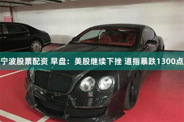宁波股票配资 早盘：美股继续下挫 道指暴跌1300点
