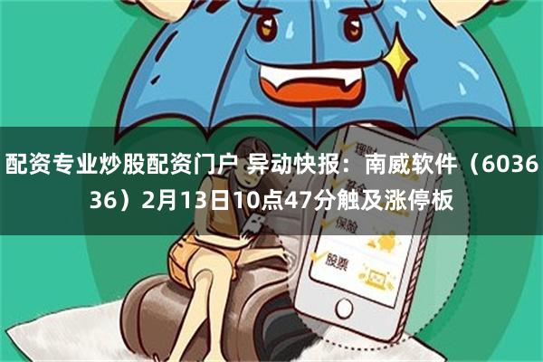 配资专业炒股配资门户 异动快报：南威软件（603636）2月13日10点47分触及涨停板