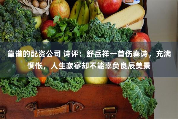 靠谱的配资公司 诗评：舒岳祥一首伤春诗，充满惆怅，人生寂寥却不能辜负良辰美景