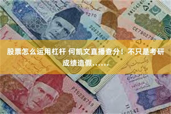 股票怎么运用杠杆 何凯文直播查分！不只是考研成绩造假……