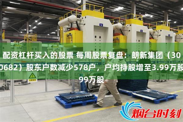 配资杠杆买入的股票 每周股票复盘：朗新集团（300682）股东户数减少578户，户均持股增至3.99万股