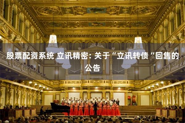 股票配资系统 立讯精密: 关于“立讯转债“回售的公告