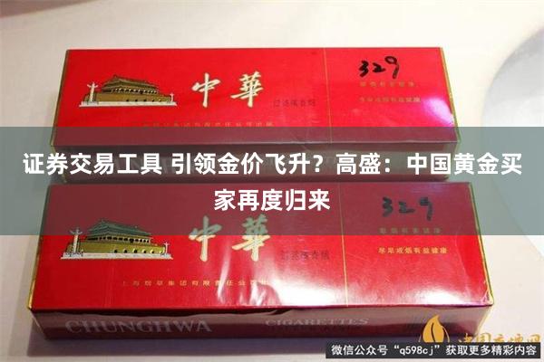 证券交易工具 引领金价飞升？高盛：中国黄金买家再度归来