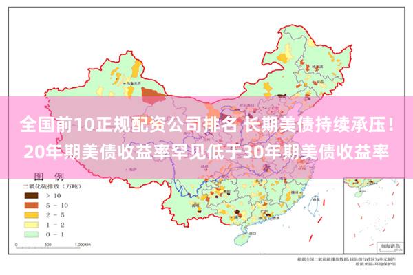 全国前10正规配资公司排名 长期美债持续承压！20年期美债收益率罕见低于30年期美债收益率
