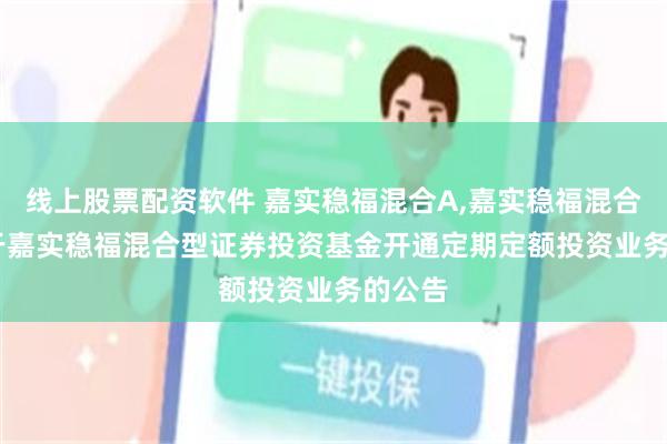 线上股票配资软件 嘉实稳福混合A,嘉实稳福混合C: 关于嘉实稳福混合型证券投资基金开通定期定额投资业务的公告