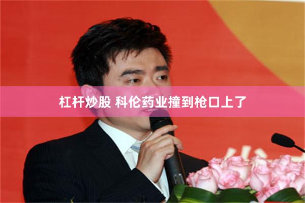 杠杆炒股 科伦药业撞到枪口上了