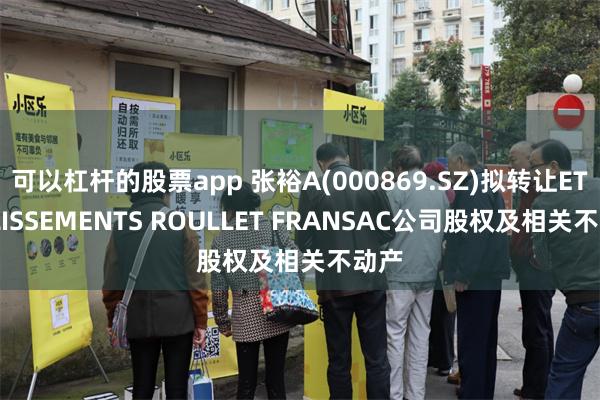 可以杠杆的股票app 张裕A(000869.SZ)拟转让ETABLISSEMENTS ROULLET FRANSAC公司股权及相关不动产