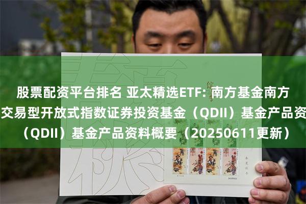 股票配资平台排名 亚太精选ETF: 南方基金南方东英富时亚太低碳精选交易型开放式指数证券投资基金(QDII)基金产品资料概要(20250611更新)