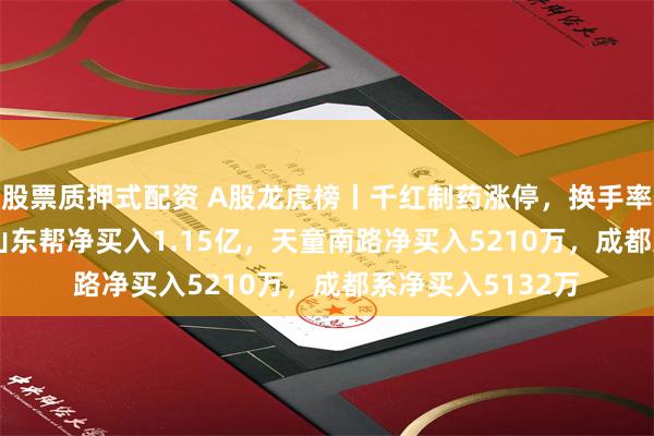 股票质押式配资 A股龙虎榜丨千红制药涨停，换手率25.52%，游资山东帮净买入1.15亿，天童南路净买入5210万，成都系净买入5132万