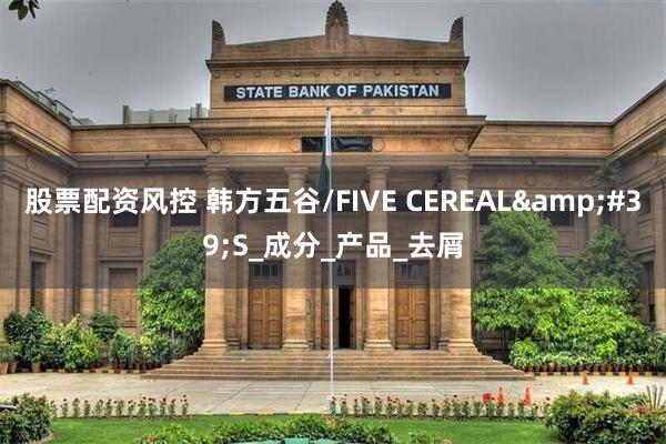 股票配资风控 韩方五谷/FIVE CEREAL&#39;S_成分_产品_去屑