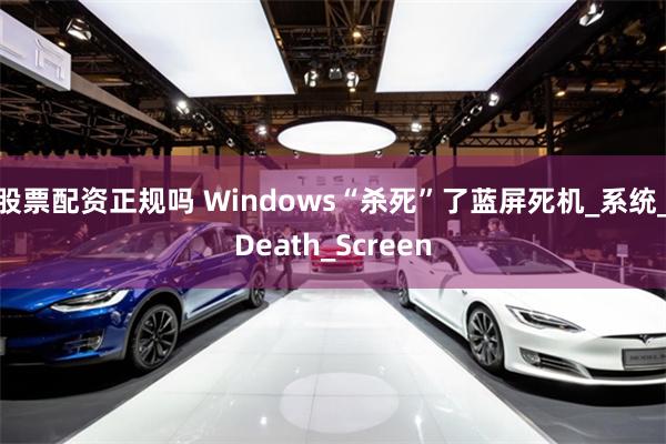 股票配资正规吗 Windows“杀死”了蓝屏死机_系统_Death_Screen