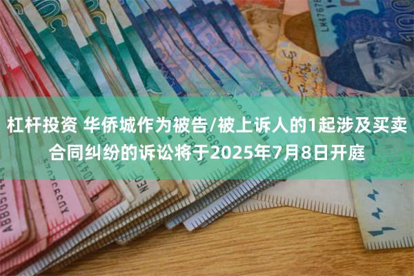杠杆投资 华侨城作为被告/被上诉人的1起涉及买卖合同纠纷的诉讼将于2025年7月8日开庭