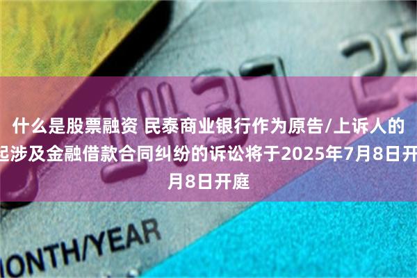 什么是股票融资 民泰商业银行作为原告/上诉人的1起涉及金融借款合同纠纷的诉讼将于2025年7月8日开庭