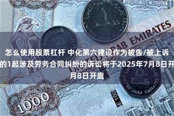 怎么使用股票杠杆 中化第六建设作为被告/被上诉人的1起涉及劳务合同纠纷的诉讼将于2025年7月8日开庭